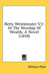 Cover image for Betty Westminster V2: Or the Worship of Wealth, a Novel (1859)