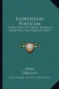 Cover image for Florilegium Poeticum: A Selection of Elegiac Extracts from Ovid and Tibullus (1877)