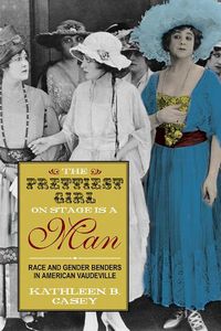 Cover image for The Prettiest Girl on Stage Is a Man: Race and Gender Benders in American Vaudeville