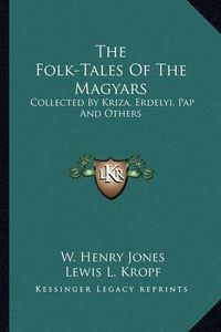 Cover image for The Folk-Tales of the Magyars: Collected by Kriza, Erdelyi, Pap and Others