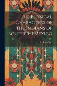 Cover image for The Physical Characters of the Indians of Southern Mexico