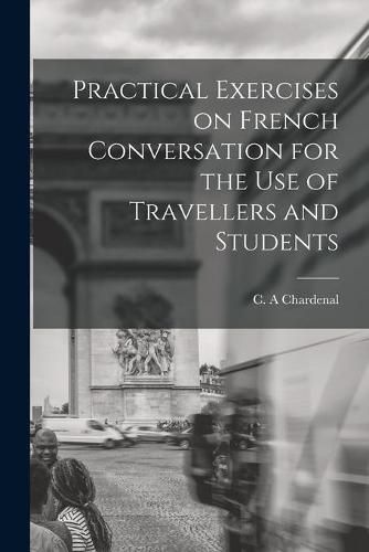 Cover image for Practical Exercises on French Conversation for the Use of Travellers and Students