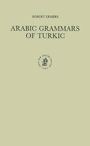 Cover image for Arabic Grammars of Turkic: The Arabic Linguistic Model Applied to Foreign Languages & Translation of 'Abu h ayyan Al-'Andalusi's Kitab al-'Idrak li-Lisan al-'Atrak