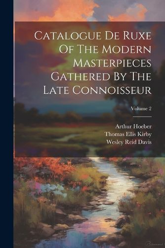 Catalogue De Ruxe Of The Modern Masterpieces Gathered By The Late Connoisseur; Volume 2