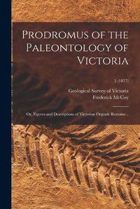 Cover image for Prodromus of the Paleontology of Victoria; or, Figures and Descriptions of Victorian Organic Remains ..; 5 (1877)