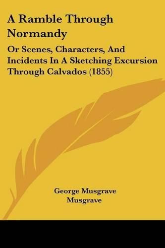 A Ramble Through Normandy: Or Scenes, Characters, and Incidents in a Sketching Excursion Through Calvados (1855)