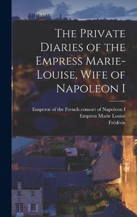 Cover image for The Private Diaries of the Empress Marie-Louise, Wife of Napoleon I