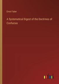 Cover image for A Systematical Digest of the Doctrines of Confucius