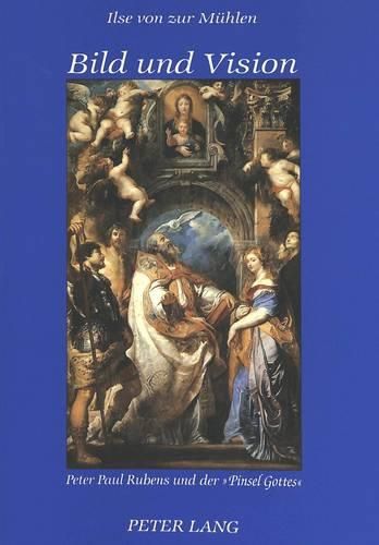 Bild Und Vision: Peter Paul Rubens Und Der -Pinsel Gottes-