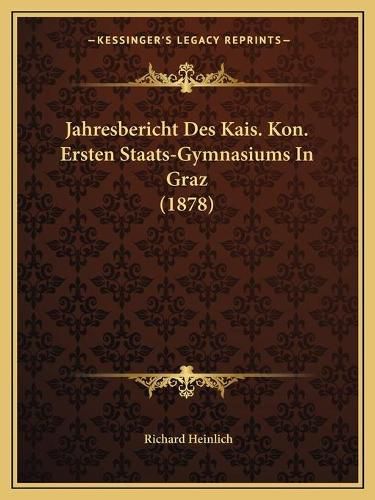 Cover image for Jahresbericht Des Kais. Kon. Ersten Staats-Gymnasiums in Graz (1878)