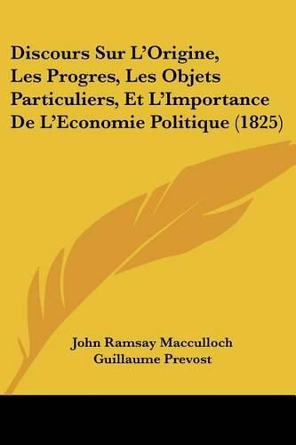 Discours Sur L'Origine, Les Progres, Les Objets Particuliers, Et L'Importance de L'Economie Politique (1825)