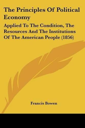 Cover image for The Principles of Political Economy: Applied to the Condition, the Resources and the Institutions of the American People (1856)