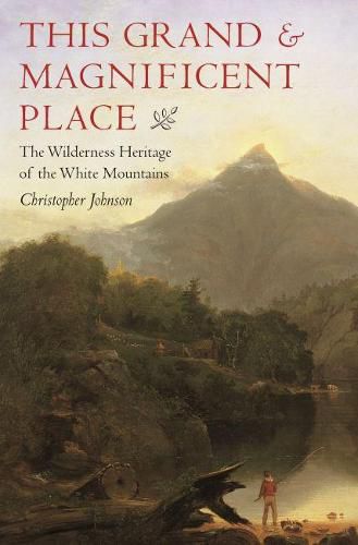 Cover image for This Grand & Magnificent Place: The Wilderness Heritage of the White Mountains