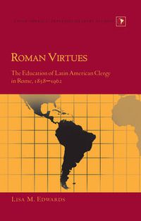 Cover image for Roman Virtues: The Education of Latin American Clergy in Rome, 1858-1962