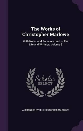 Cover image for The Works of Christopher Marlowe: With Notes and Some Account of His Life and Writings, Volume 3