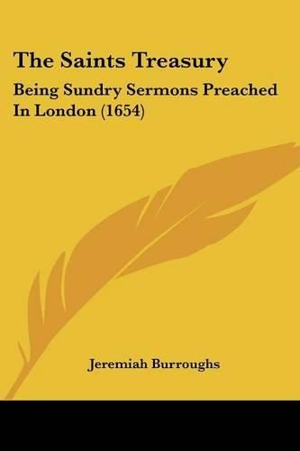 The Saints Treasury: Being Sundry Sermons Preached in London (1654)