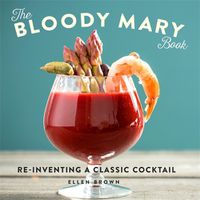 Cover image for The Bloody Mary Book: Re-Inventing a Classic Cocktail