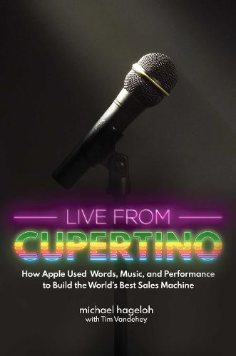 Cover image for Live from Cupertino: How Apple Used Words, Music, and Performance to Build the World's Best Sales Machine