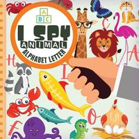 Cover image for I Spy Animal Alphabet Letter: Fun Guessing Game Picture For Kids Ages 2-5 Book of Picture Riddles