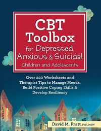 Cover image for CBT Toolbox for Depressed, Anxious & Suicidal Children and Adolescents: Over 220 Worksheets and Therapist Tips to Manage Moods, Build Positive Coping Skills & Develop Resiliency