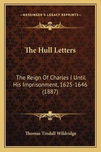 Cover image for The Hull Letters: The Reign of Charles I Until His Imprisonment, 1625-1646 (1887)