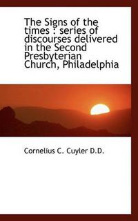 Cover image for The Signs of the Times: Series of Discourses Delivered in the Second Presbyterian Church, Philadelp