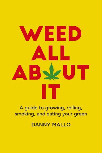 Cover image for Weed All About It: A Guide to Growing, Rolling, Smoking, and Eating Your Green