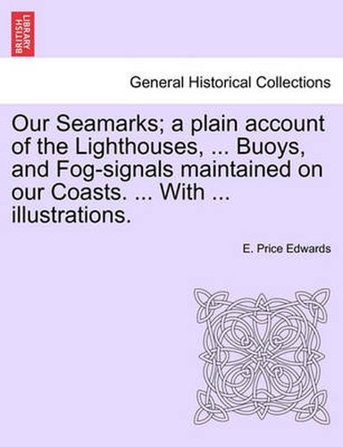 Cover image for Our Seamarks; A Plain Account of the Lighthouses, ... Buoys, and Fog-Signals Maintained on Our Coasts. ... with ... Illustrations.