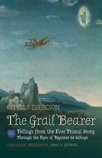 Cover image for The Grail Bearer: Tellings from the Ever Primal Story: Through the Eyes of Repanse de Schoye