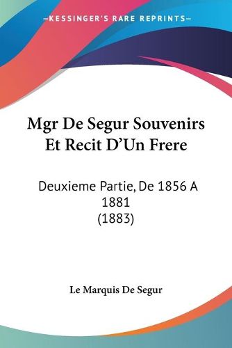 Cover image for Mgr de Segur Souvenirs Et Recit D'Un Frere: Deuxieme Partie, de 1856 a 1881 (1883)