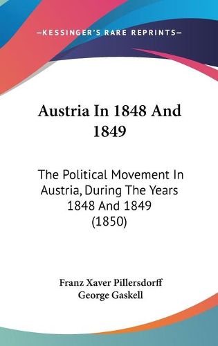 Cover image for Austria In 1848 And 1849: The Political Movement In Austria, During The Years 1848 And 1849 (1850)