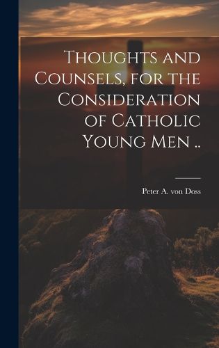 Cover image for Thoughts and Counsels, for the Consideration of Catholic Young Men ..