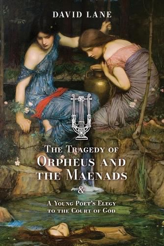 Cover image for The Tragedy of Orpheus and the Maenads (and A Young Poet's Elegy to the Court of God)