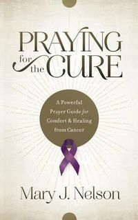 Cover image for Praying for the Cure: A Powerful Prayer Guide for Comfort and Healing from Cancer