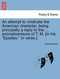 Cover image for An Attempt to Vindicate the American Character, Being Principally a Reply to the ... Animadversions of T. M. [In His  Epistles.  in Verse.]
