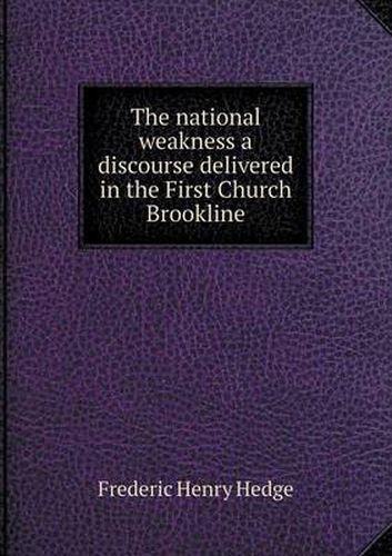 Cover image for The national weakness a discourse delivered in the First Church Brookline