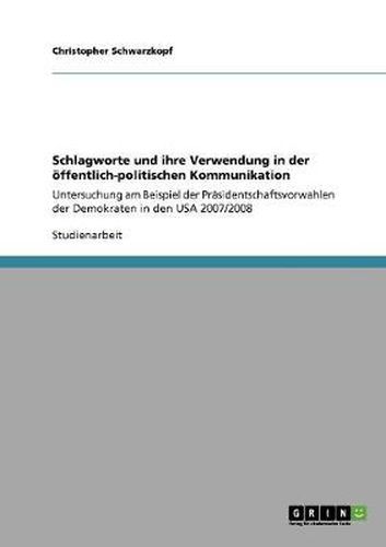 Cover image for Schlagworte und ihre Verwendung in der oeffentlich-politischen Kommunikation: Untersuchung am Beispiel der Prasidentschaftsvorwahlen der Demokraten in den USA 2007/2008