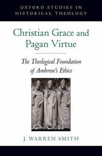 Cover image for Christian Grace and Pagan Virtue: The Theological Foundation of Ambrose's Ethics