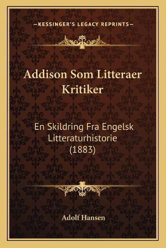 Cover image for Addison SOM Litteraer Kritiker: En Skildring Fra Engelsk Litteraturhistorie (1883)