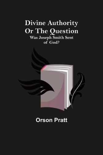 Divine Authority Or the Question: Was Joseph Smith Sent of God?