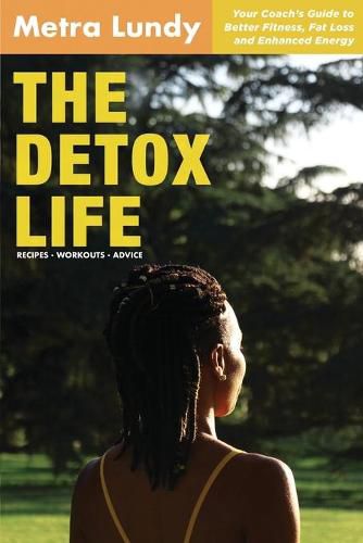 Cover image for The Detox Life: Your Coach's Guide to Better Fitness, Fat Loss and Enhanced Energy