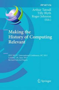 Cover image for Making the History of Computing Relevant: IFIP WG 9.7 International Conference, HC 2013, London, UK, June 17-18, 2013, Revised Selected Papers