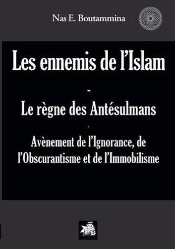 Cover image for Les ennemis de l'Islam - Le regne des Antesulmans: Avenement de l'Ignorance, de l'Obscurantisme et de l'Immobilisme