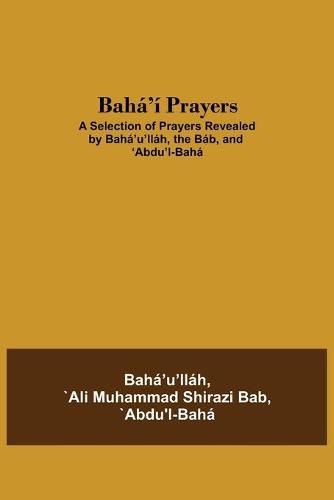 Baha'i Prayers: A Selection of Prayers Revealed by Baha'u'llah, the Bab, and 'Abdu'l-Baha