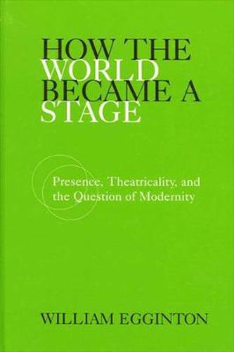 How the World Became a Stage: Presence, Theatricality, and the Question of Modernity