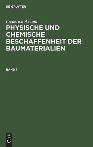 Cover image for Frederick Accum: Physische Und Chemische Beschaffenheit Der Baumaterialien. Band 1