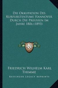 Cover image for Die Okkupation Des Kurfurstentums Hannover Durch Die Preussen Im Jahre 1806 (1893)