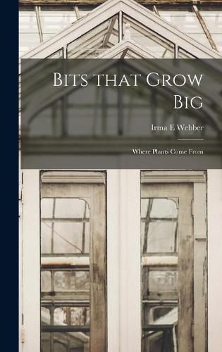 Cover image for Bits That Grow Big: Where Plants Come From