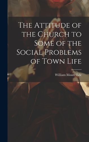 Cover image for The Attitude of the Church to Some of the Social Problems of Town Life