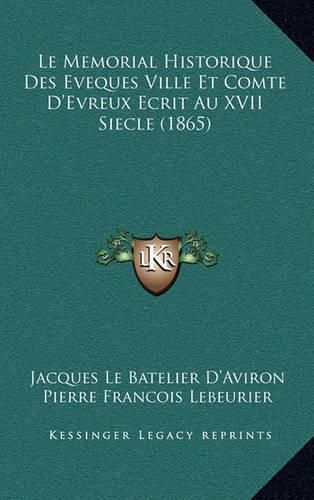 Cover image for Le Memorial Historique Des Eveques Ville Et Comte D'Evreux Ecrit Au XVII Siecle (1865)